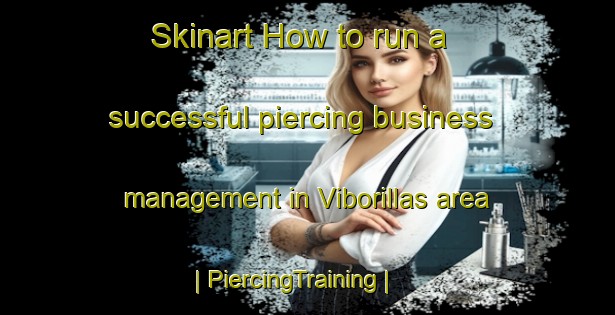 Skinart How to run a successful piercing business management in Viborillas area | PiercingTraining | PiercingClasses | SkinartTraining-Mexico
